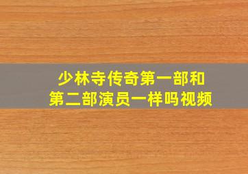 少林寺传奇第一部和第二部演员一样吗视频