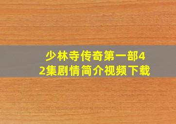 少林寺传奇第一部42集剧情简介视频下载