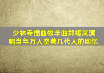 少林寺插曲牧羊曲郑绪岚演唱当年万人空巷几代人的回忆