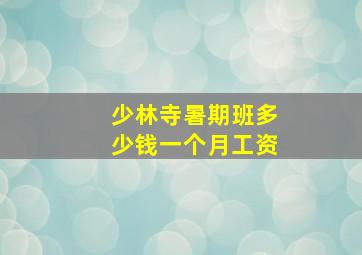 少林寺暑期班多少钱一个月工资