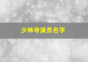 少林寺演员名字