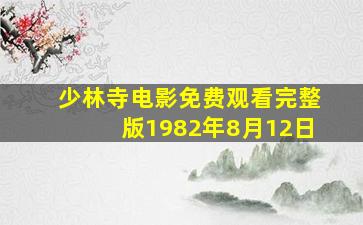 少林寺电影免费观看完整版1982年8月12日