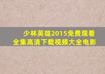 少林英雄2015免费观看全集高清下载视频大全电影