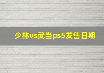 少林vs武当ps5发售日期