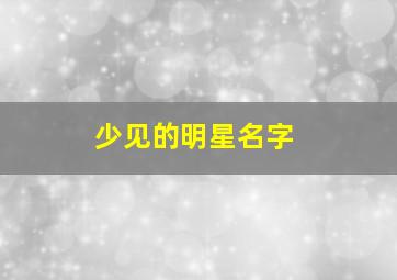 少见的明星名字