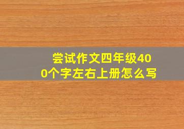 尝试作文四年级400个字左右上册怎么写