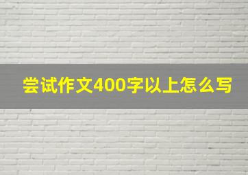 尝试作文400字以上怎么写