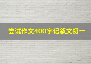 尝试作文400字记叙文初一