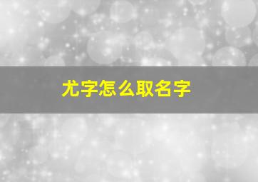 尤字怎么取名字