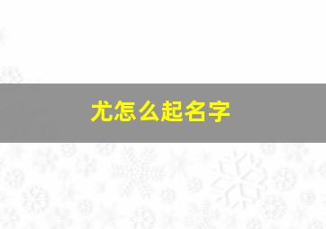 尤怎么起名字