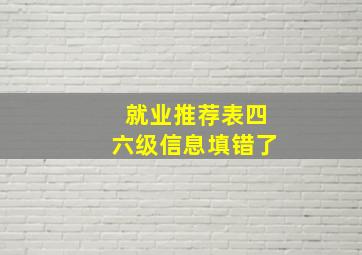 就业推荐表四六级信息填错了