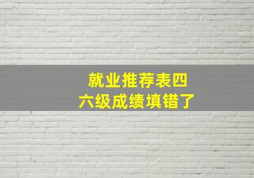 就业推荐表四六级成绩填错了