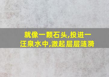 就像一颗石头,投进一汪泉水中,激起层层涟漪