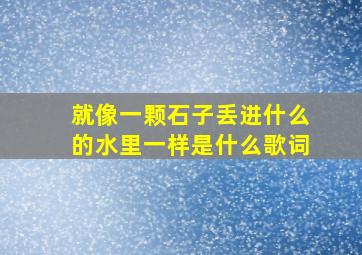 就像一颗石子丢进什么的水里一样是什么歌词