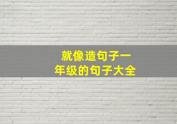 就像造句子一年级的句子大全