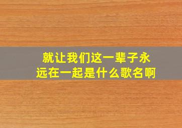 就让我们这一辈子永远在一起是什么歌名啊