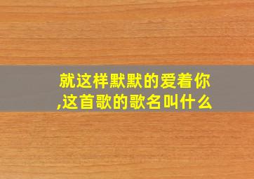 就这样默默的爱着你,这首歌的歌名叫什么