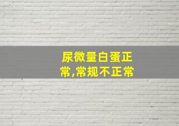 尿微量白蛋正常,常规不正常