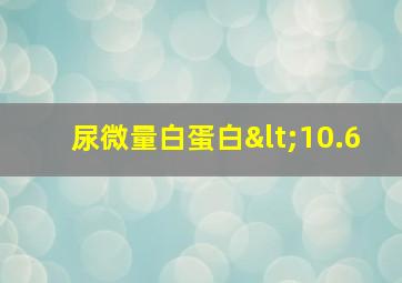 尿微量白蛋白<10.6