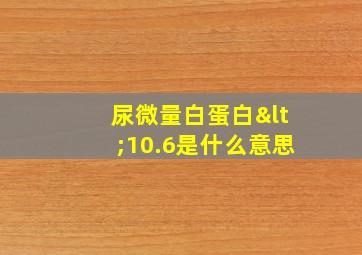 尿微量白蛋白<10.6是什么意思