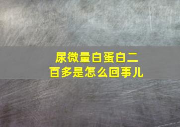 尿微量白蛋白二百多是怎么回事儿