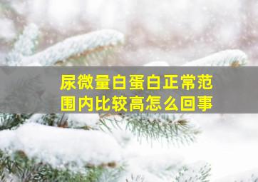 尿微量白蛋白正常范围内比较高怎么回事