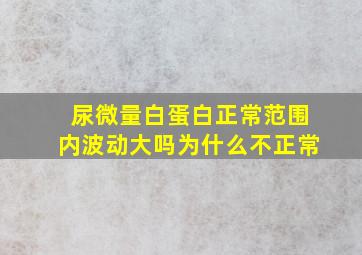 尿微量白蛋白正常范围内波动大吗为什么不正常