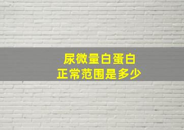 尿微量白蛋白正常范围是多少