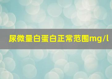 尿微量白蛋白正常范围mg/l