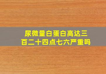 尿微量白蛋白高达三百二十四点七六严重吗