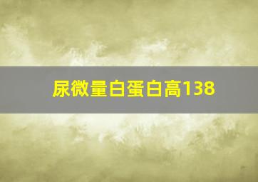 尿微量白蛋白高138