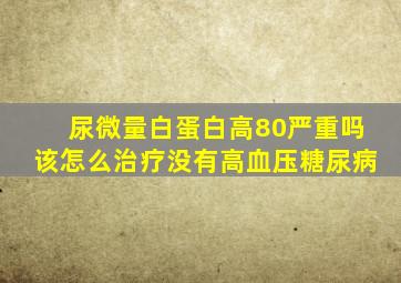 尿微量白蛋白高80严重吗该怎么治疗没有高血压糖尿病