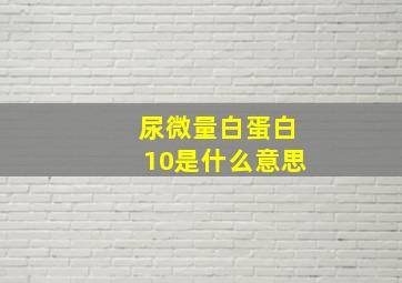 尿微量白蛋白10是什么意思