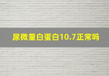 尿微量白蛋白10.7正常吗