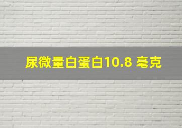 尿微量白蛋白10.8 毫克