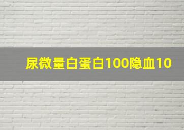 尿微量白蛋白100隐血10