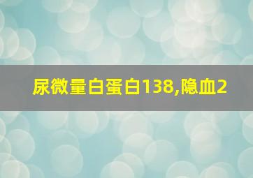 尿微量白蛋白138,隐血2+