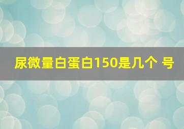 尿微量白蛋白150是几个+号