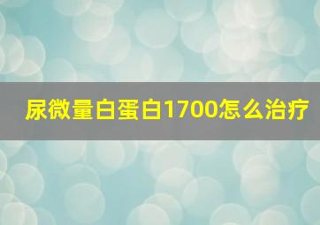 尿微量白蛋白1700怎么治疗