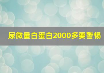 尿微量白蛋白2000多要警惕