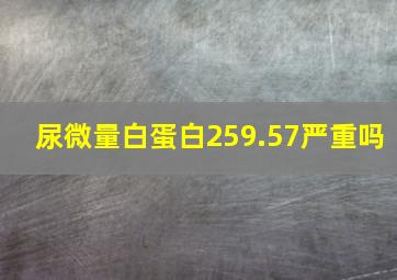 尿微量白蛋白259.57严重吗