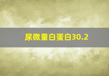 尿微量白蛋白30.2