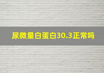 尿微量白蛋白30.3正常吗