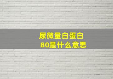 尿微量白蛋白80是什么意思