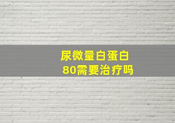 尿微量白蛋白80需要治疗吗