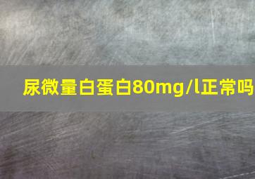 尿微量白蛋白80mg/l正常吗