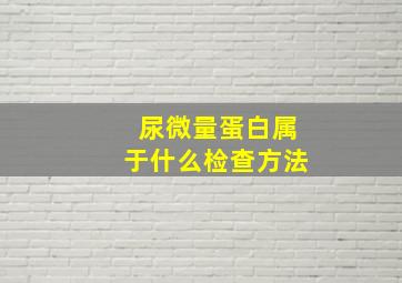 尿微量蛋白属于什么检查方法