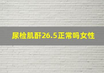 尿检肌酐26.5正常吗女性