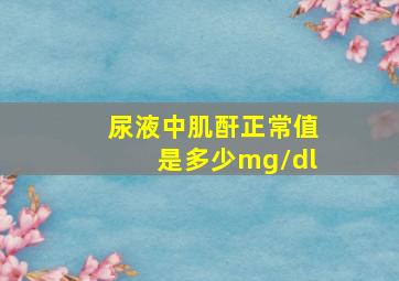 尿液中肌酐正常值是多少mg/dl