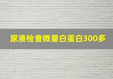 尿液检查微量白蛋白300多